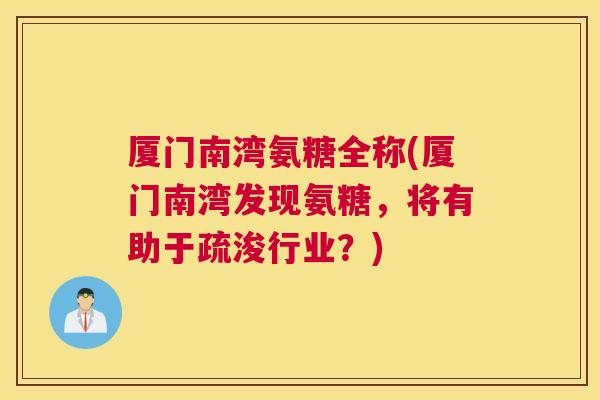 厦门南湾氨糖全称(厦门南湾发现氨糖,将有助于疏浚行业?) 厦门南湾氨糖全称(厦门南湾发现氨糖,将有助于疏浚行业?)