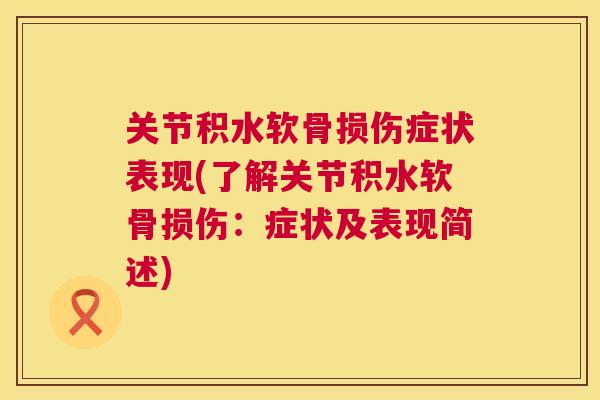 关节积水软骨损伤症状表现(了解关节积水软骨损伤:症状及表现简述)
