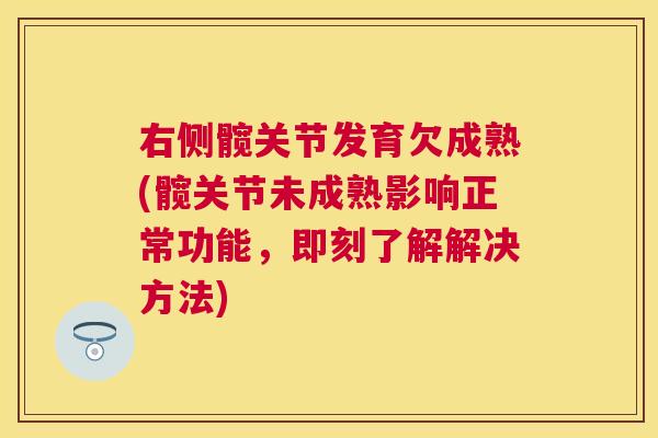 右侧髋关节发育欠成熟(髋关节未成熟影响正常功能,即刻了解解决方法)