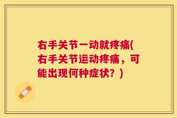 右手关节一动就疼痛(右手关节运动疼痛,可能出现何种症状?)