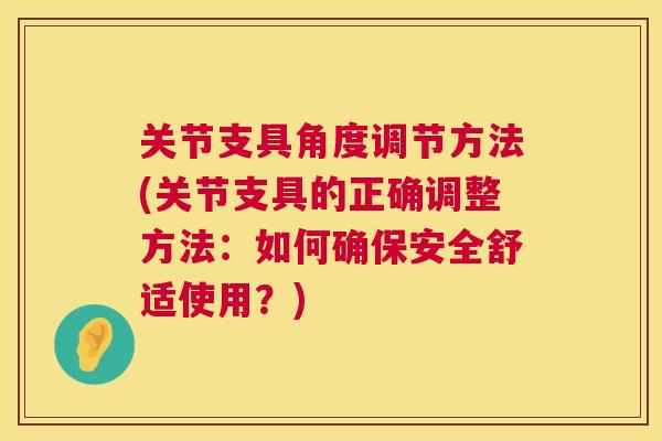 关节支具角度调节方法(关节支具的正确调整方法：如何确保安全舒适使用？)