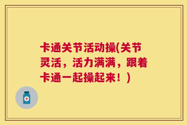 卡通关节活动操(关节灵活,活力满满,跟着卡通一起操起来!)