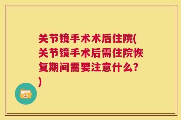 关节镜手术术后住院(关节镜手术后需住院恢复期间需要注意什么?)