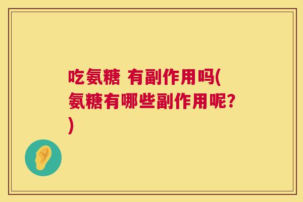 吃氨糖 有副作用吗(氨糖有哪些副作用呢?) 吃氨糖 有副作用吗(氨糖有哪些副作用呢?)