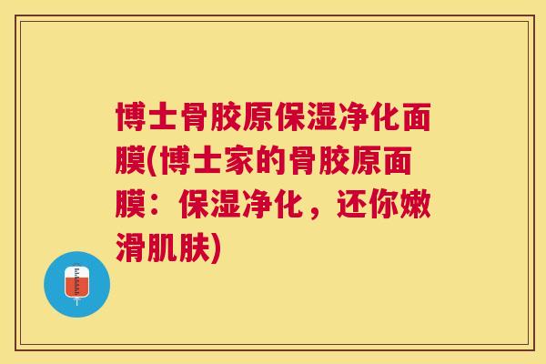 博士骨胶原保湿净化面膜(博士家的骨胶原面膜:保湿净化,还你嫩滑肌肤)
