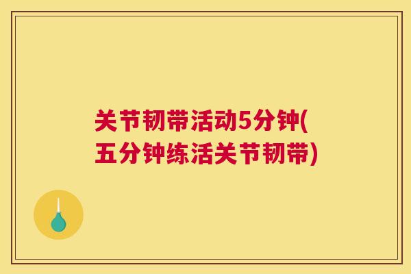 关节韧带活动5分钟(五分钟练活关节韧带) 关节韧带活动5分钟(五分钟练活关节韧带)