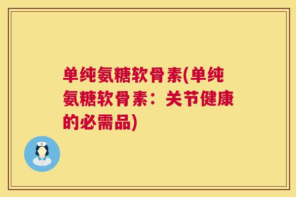 单纯氨糖软骨素(单纯氨糖软骨素:关节健康的必需品)