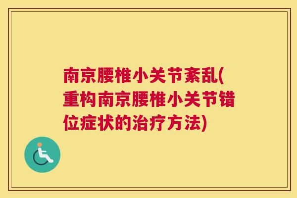南京腰椎小关节紊乱(重构南京腰椎小关节错位症状的治疗方法)