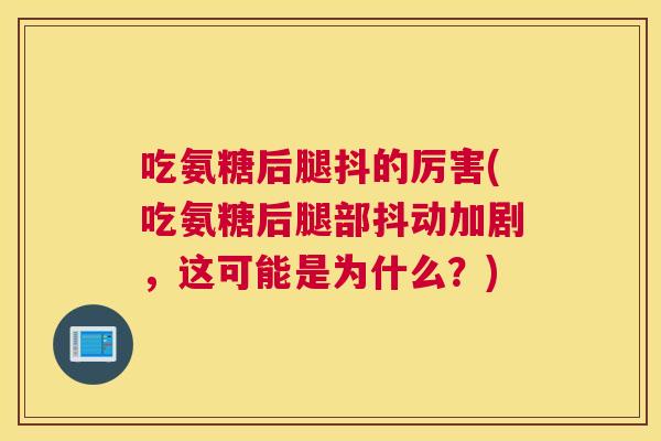 吃氨糖后腿抖的厉害(吃氨糖后腿部抖动加剧,这可能是为什么?)