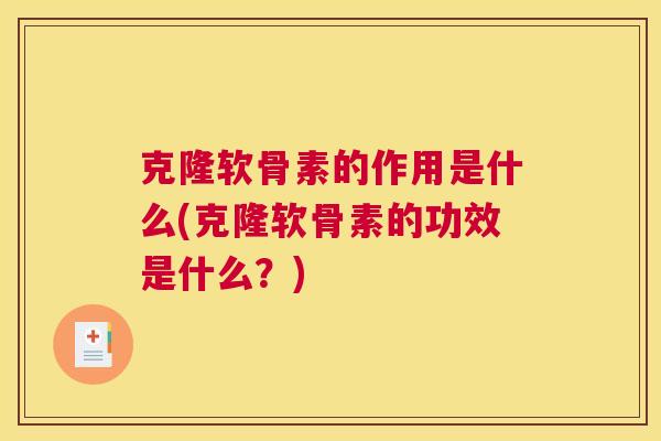 克隆软骨素的作用是什么(克隆软骨素的功效是什么?)