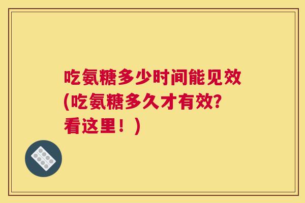 吃氨糖多少时间能见效(吃氨糖多久才有效?看这里!) 吃氨糖多少时间能见效(吃氨糖多久才有效?看这里!)