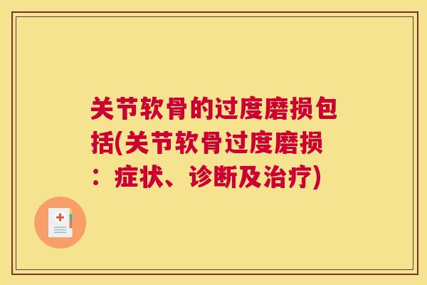 关节软骨的过度磨损包括(关节软骨过度磨损:症状、诊断及) 关节软骨的过度磨损包括(关节软骨过度磨损:症状、诊断及)