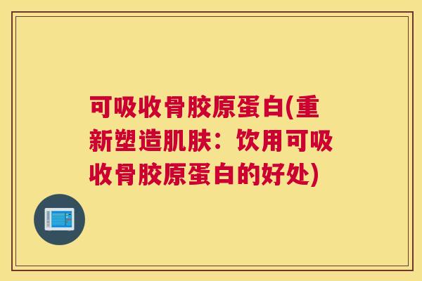 可吸收骨胶原蛋白(重新塑造:饮用可吸收骨胶原蛋白的好处) 可吸收骨胶原蛋白(重新塑造:饮用可吸收骨胶原蛋白的好处)