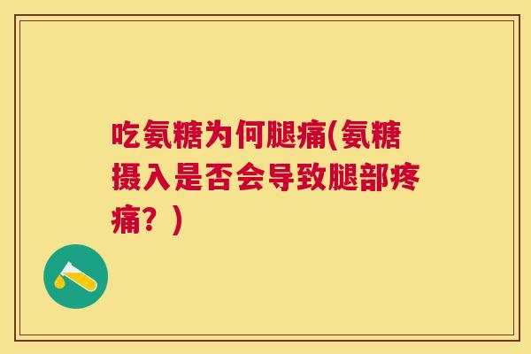 吃氨糖为何腿痛(氨糖摄入是否会导致腿部疼痛?)