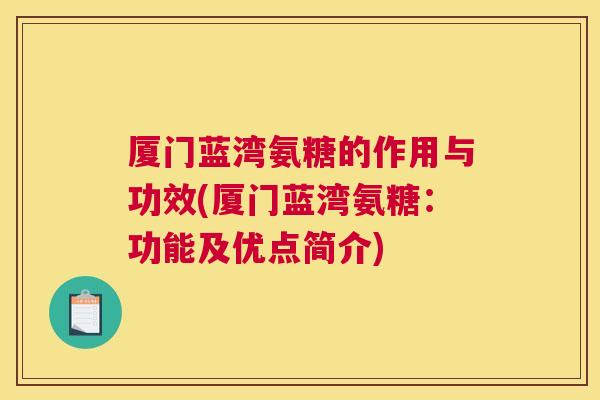 厦门蓝湾氨糖的作用与功效(厦门蓝湾氨糖:功能及优点简介)