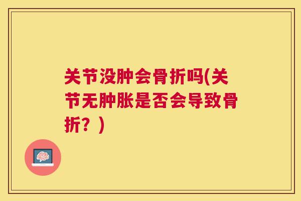 关节没肿会骨折吗(关节无肿胀是否会导致骨折?)