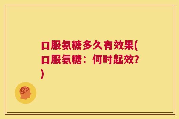 口服氨糖多久有效果(口服氨糖：何时起效？)