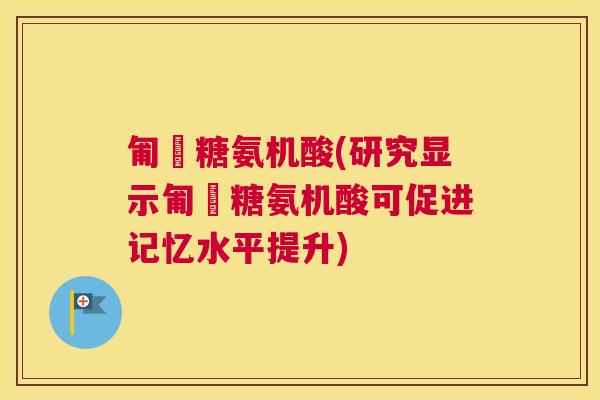 匍匋糖氨机酸(研究显示匍匋糖氨机酸可促进记忆水平提升)