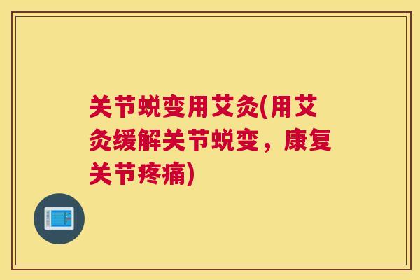 关节蜕变用艾灸(用艾灸缓解关节蜕变，康复关节)