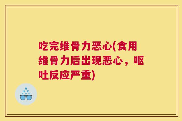吃完维骨力恶心(食用维骨力后出现恶心，反应严重)