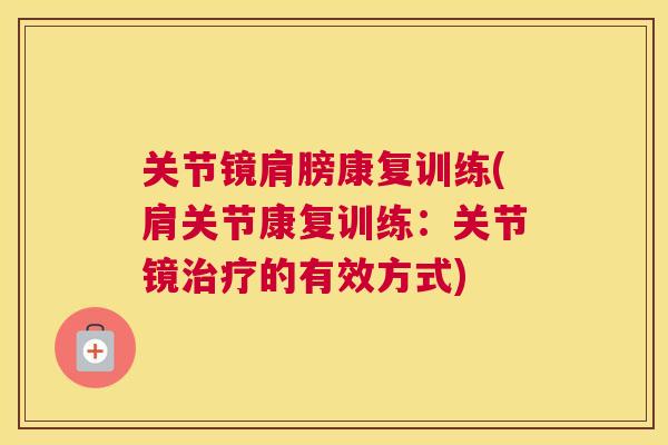 关节镜肩膀康复训练(肩关节康复训练:关节镜的有效方式) 关节镜肩膀康复训练(肩关节康复训练:关节镜的有效方式)