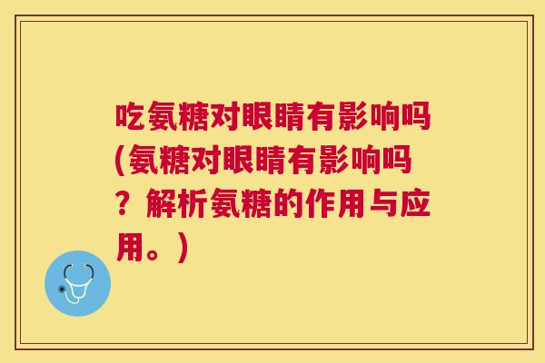 吃氨糖对眼睛有影响吗(氨糖对眼睛有影响吗?解析氨糖的作用与应用。) 吃氨糖对眼睛有影响吗(氨糖对眼睛有影响吗?解析氨糖的作用与应用。)