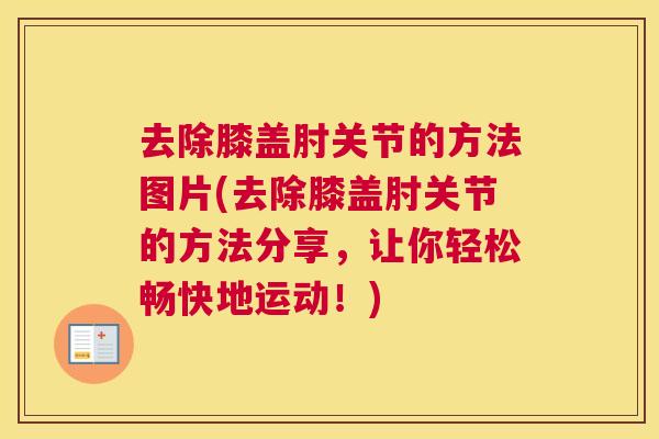 去除膝盖肘关节的方法图片(去除膝盖肘关节的方法分享,让你轻松畅快地运动!) 去除膝盖肘关节的方法图片(去除膝盖肘关节的方法分享,让你轻松畅快地运动!)
