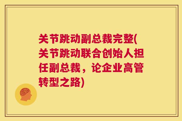 关节跳动副总裁完整(关节跳动联合创始人担任副总裁,论企业高管转型之路) 关节跳动副总裁完整(关节跳动联合创始人担任副总裁,论企业高管转型之路)
