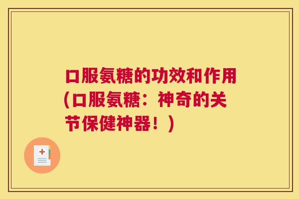 口服氨糖的功效和作用(口服氨糖:神奇的关节保健神器!)