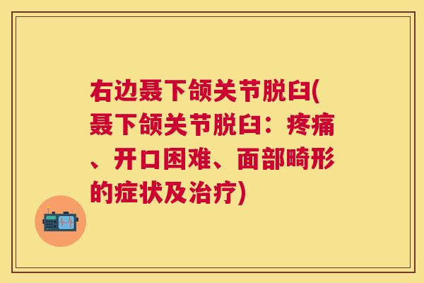 右边聂下颌关节脱臼(聂下颌关节脱臼:疼痛、开口困难、面部畸形的症状及治疗)
