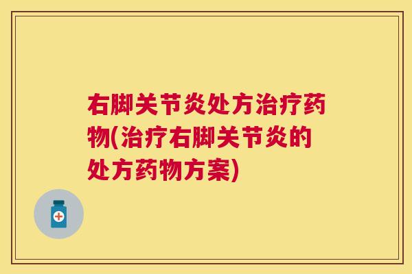 右脚关节炎处方治疗药物(治疗右脚关节炎的处方药物方案)