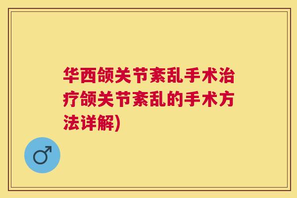 华西颌关节紊乱手术治疗颌关节紊乱的手术方法详解)