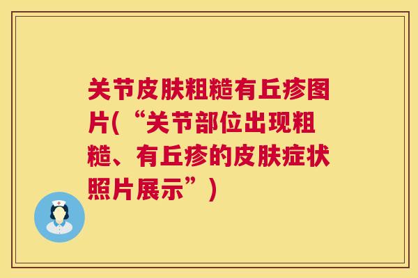 关节皮肤粗糙有丘疹图片(“关节部位出现粗糙、有丘疹的皮肤症状照片展示”)