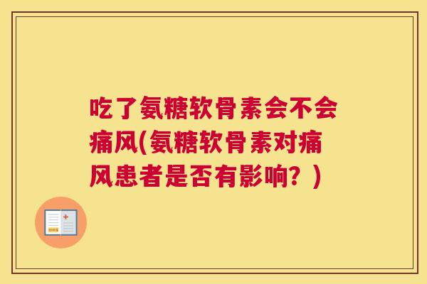 吃了氨糖软骨素会不会痛风(氨糖软骨素对痛风患者是否有影响?)