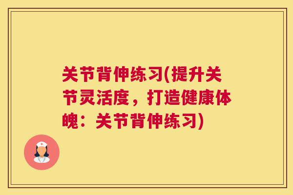 关节背伸练习(提升关节灵活度，打造健康体魄：关节背伸练习)