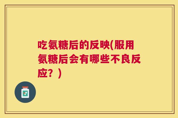 吃氨糖后的反映(服用氨糖后会有哪些不良反应?)