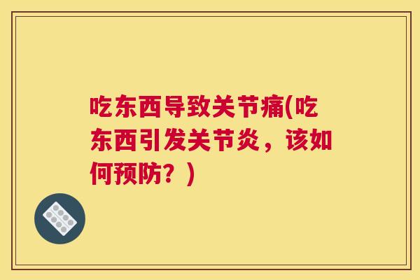 吃东西导致关节痛(吃东西引发关节炎,该如何预防?)