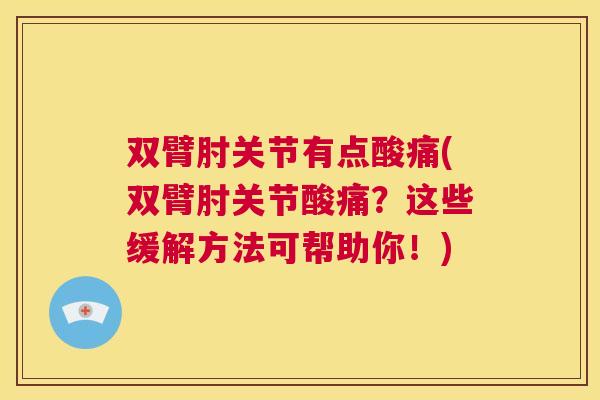 双臂肘关节有点酸痛(双臂肘关节酸痛？这些缓解方法可帮助你！)