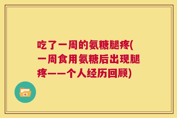 吃了一周的氨糖腿疼(一周食用氨糖后出现腿疼——个人经历回顾)