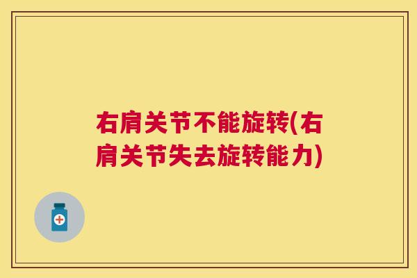 右肩关节不能旋转(右肩关节失去旋转能力)