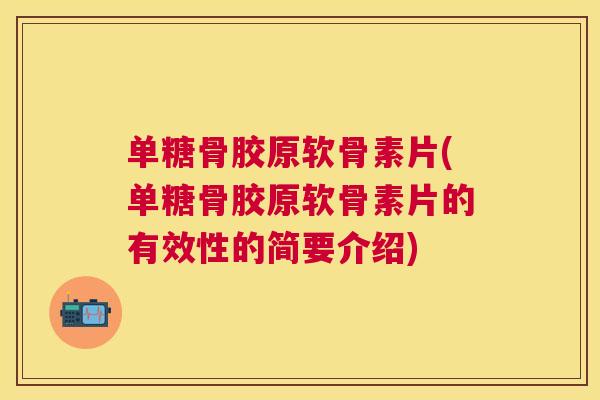 单糖骨胶原软骨素片(单糖骨胶原软骨素片的有效性的简要介绍)