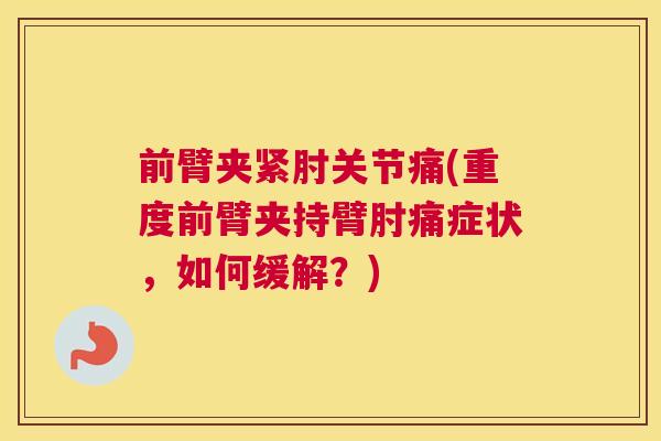 前臂夹紧肘关节痛(重度前臂夹持臂肘痛症状，如何缓解？)