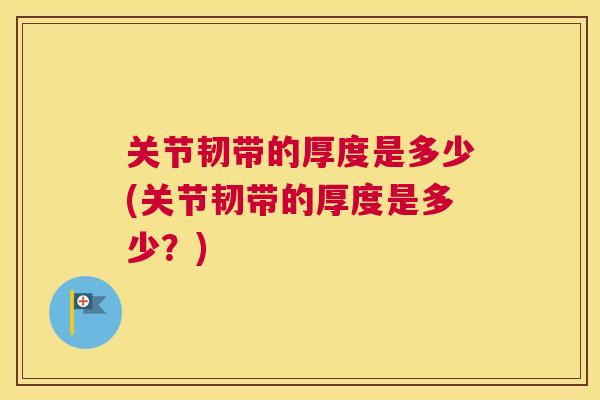 关节韧带的厚度是多少(关节韧带的厚度是多少？)