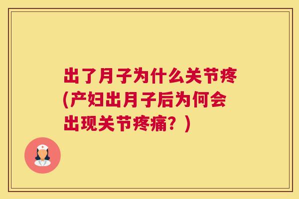 出了月子为什么关节疼(产妇出月子后为何会出现关节疼痛?)
