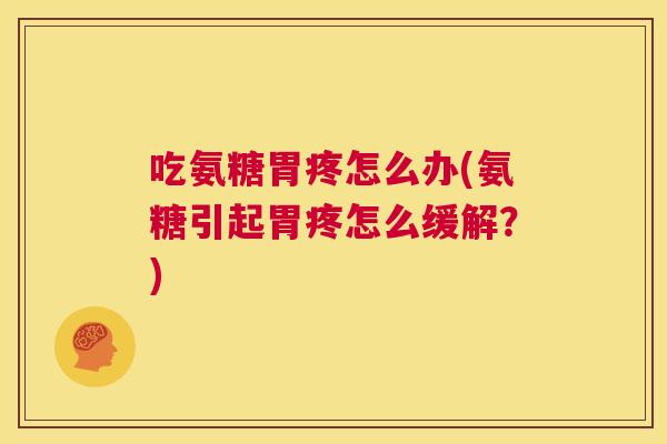 吃氨糖胃疼怎么办(氨糖引起胃疼怎么缓解?)