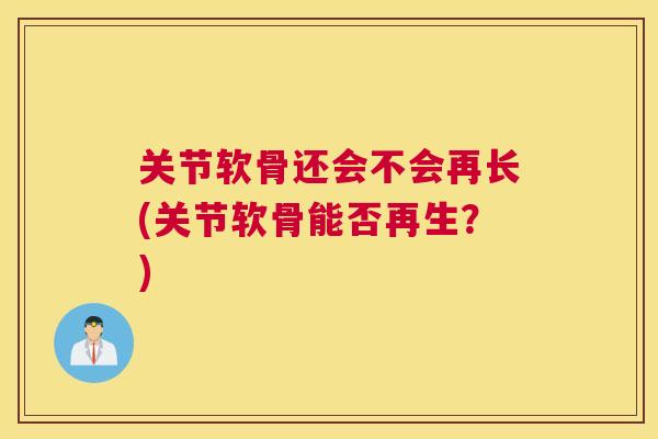 关节软骨还会不会再长(关节软骨能否再生?) 关节软骨还会不会再长(关节软骨能否再生?)