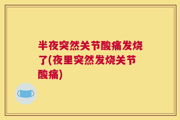 半夜突然关节酸痛发烧了(夜里突然发烧关节酸痛)