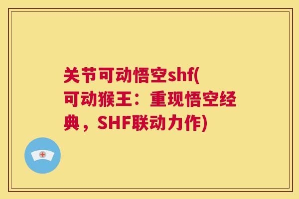 关节可动悟空shf(可动猴王：重现悟空经典，SHF联动力作)
