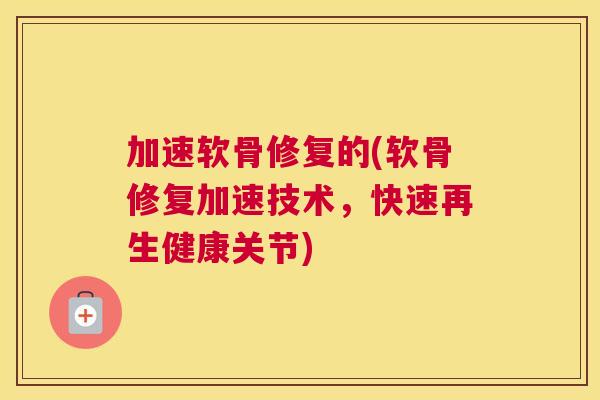 加速软骨修复的(软骨修复加速技术,快速再生健康关节) 加速软骨修复的(软骨修复加速技术,快速再生健康关节)