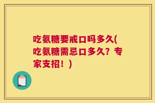 吃氨糖要戒口吗多久(吃氨糖需忌口多久?专家支招!) 吃氨糖要戒口吗多久(吃氨糖需忌口多久?专家支招!)